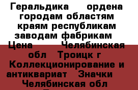 Геральдика №12 ордена городам областям краям республикам заводам фабрикам › Цена ­ 25 - Челябинская обл., Троицк г. Коллекционирование и антиквариат » Значки   . Челябинская обл.,Троицк г.